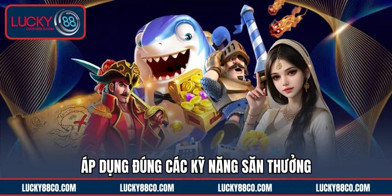Áp dụng đúng các kỹ năng săn thưởng
