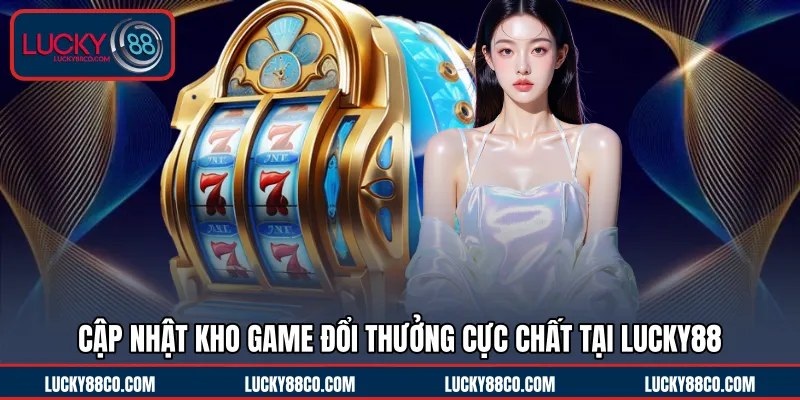 Khám phá kho game đổi thưởng cực chất tại LUCKY88