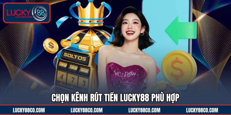 Chọn kênh rút tiền LUCKY88 phù hợp