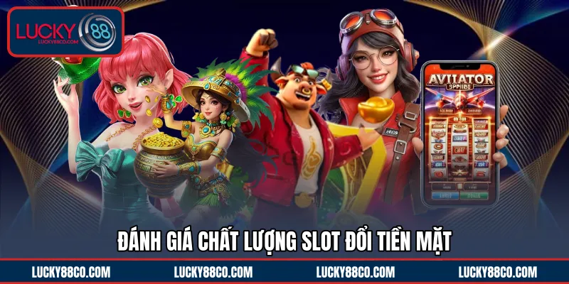 Đánh giá chất lượng Slot đổi tiền mặt 
