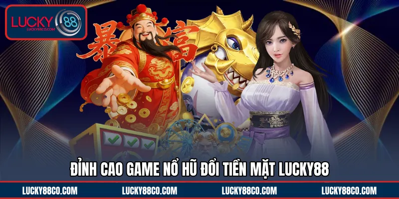 Đỉnh cao game nổ hũ đổi tiền mặt LUCKY88
