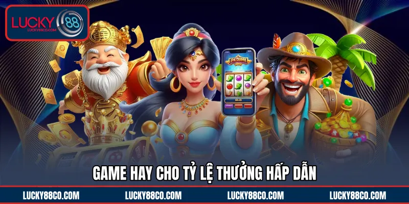 Game hay cho tỷ lệ thưởng hấp dẫn 