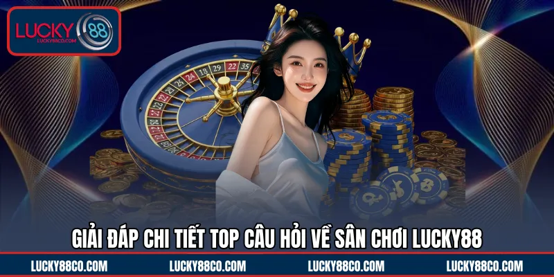 Giải đáp chi tiết top câu hỏi về LUCKY88