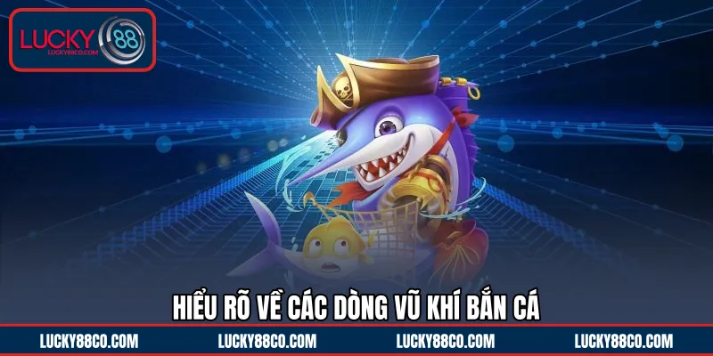 Hiểu rõ về các dòng vũ khí bắn cá