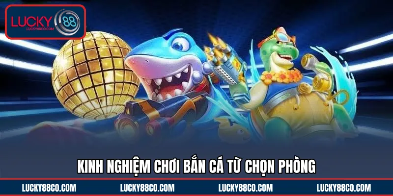 Kinh nghiệm chơi bắn cá từ chọn phòng 