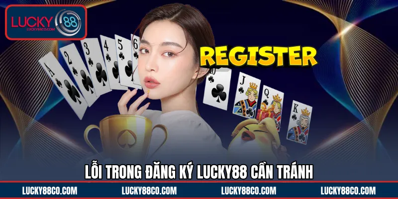 Lỗi trong đăng ký LUCKY88 cần tránh 