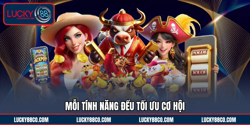 Mỗi tính năng đều tối ưu cơ hội 