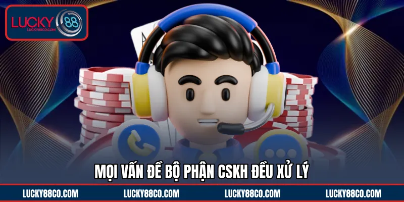 Mọi vấn đề bộ phận CSKH đều xử lý 