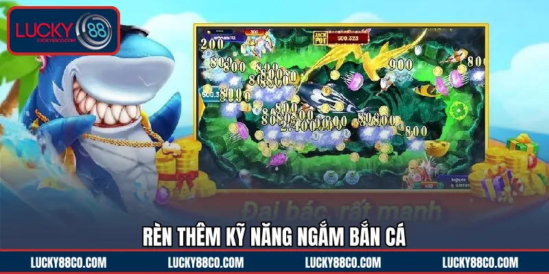 Rèn thêm kỹ năng ngắm bắn cá 