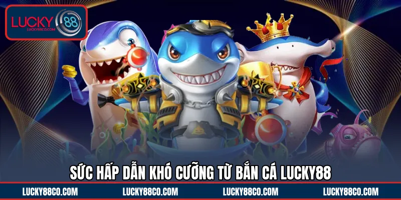 Sức hấp dẫn khó cưỡng từ Bắn cá LUCKY88