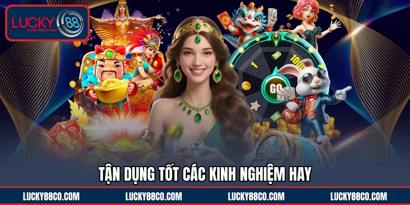 Tận dụng tốt các kinh nghiệm hay 