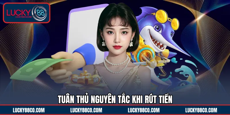 Tuân thủ nguyên tắc khi rút tiền 