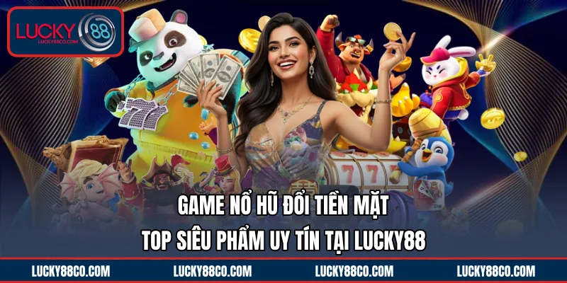 Game Nổ Hũ Đổi Tiền Mặt | TOP Siêu Phẩm Uy Tín Tại LUCKY88