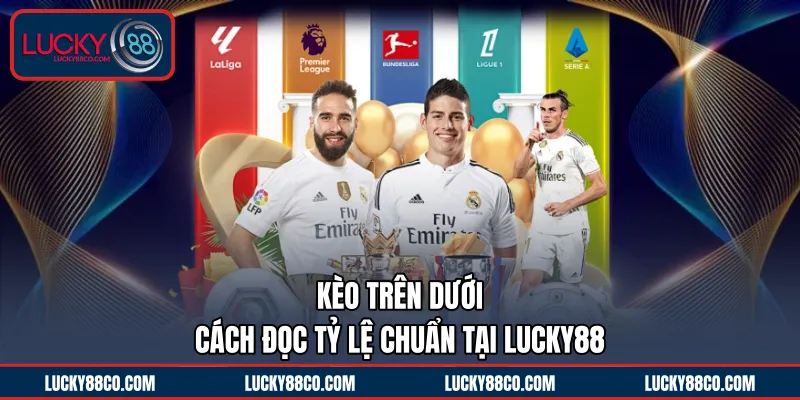 Kèo Trên Dưới | Cách Đọc Tỷ Lệ Chuẩn Tại LUCKY88