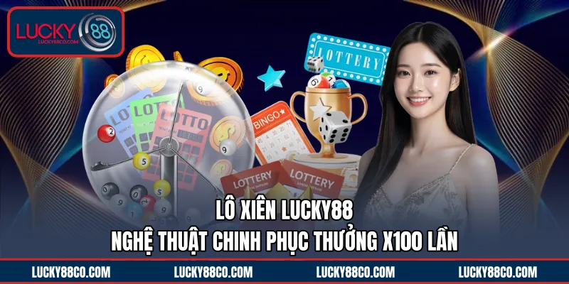 Lô Xiên LUCKY88 | Nghệ Thuật Chinh Phục Thưởng X100 Lần 