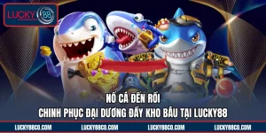 Nổ Cá Đến Rồi | Chinh Phục Đại Dương Đầy Kho Báu Tại LUCKY88